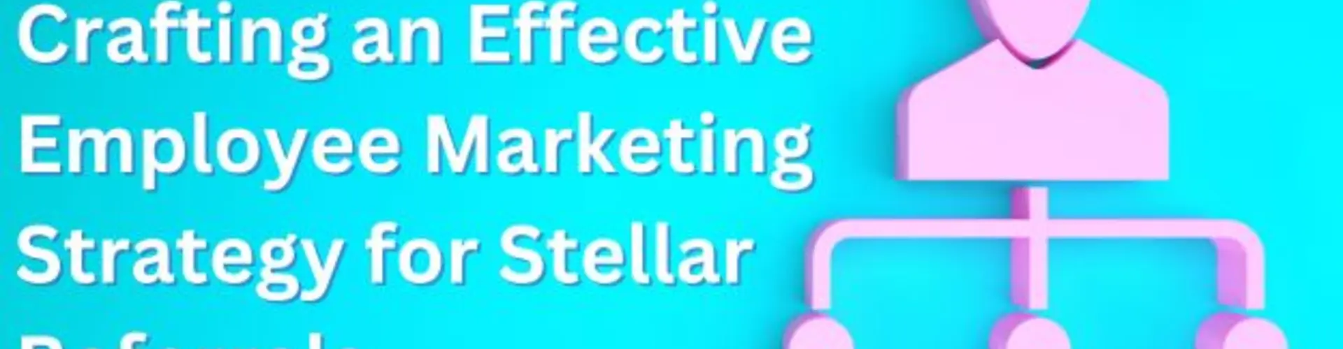 Crafting an Effective Employee Marketing Strategy for Stellar Referrals
