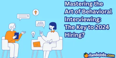 Mastering the Art of Behavioral Interviewing: The Key to 2024 Hiring?